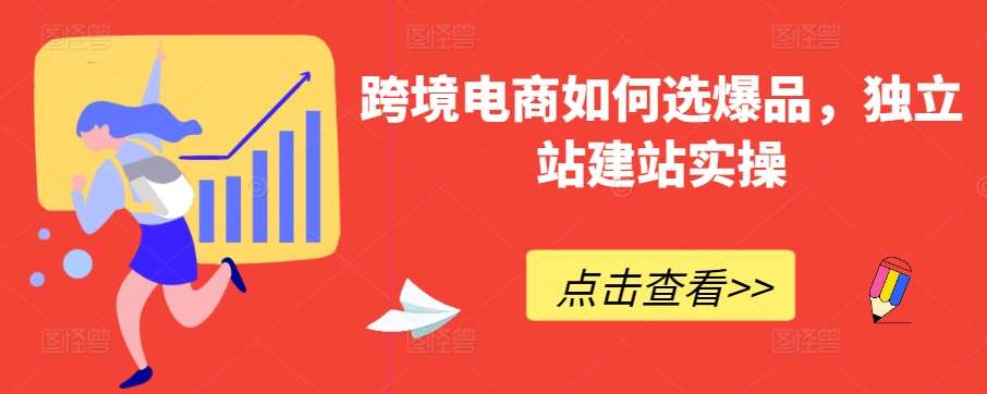 跨境电商如何选爆品，独立站建站实操副业基地_极客搞钱_中创网_福缘网_冒泡网_资源整合平台副业基地