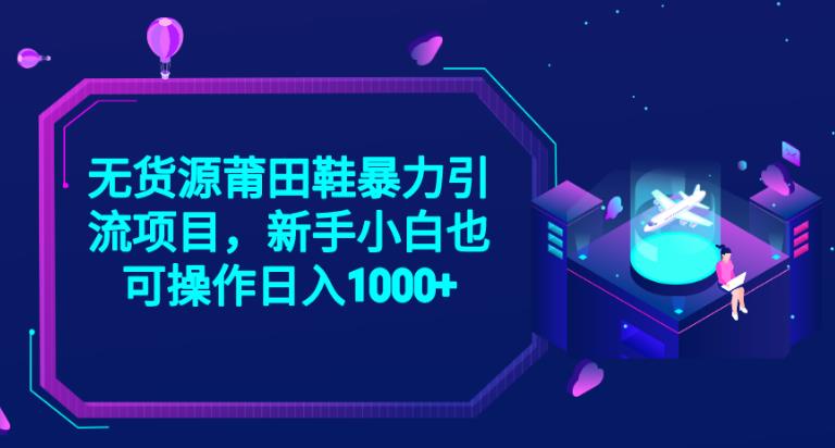 2023无货源莆田鞋暴力引流项目，新手小白也可实操日入1000+【揭秘】副业基地_极客搞钱_中创网_福缘网_冒泡网_资源整合平台副业基地