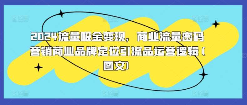 2024流量吸金变现，商业流量密码营销商业品牌定位引流品运营逻辑(图文)副业基地_极客搞钱_中创网_福缘网_冒泡网_资源整合平台副业基地