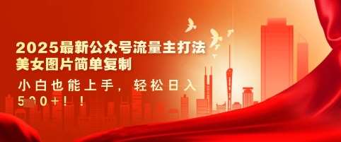 2025最新公众号流量主打法，美女图片简单复制，小白也能上手，轻松日入5张副业基地_极客搞钱_中创网_福缘网_冒泡网_资源整合平台副业基地