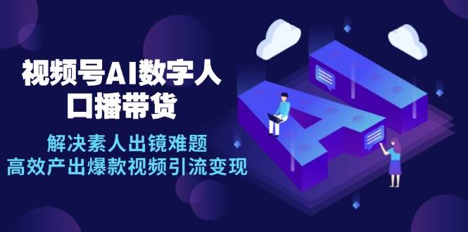 （12958期）视频号数字人AI口播带货，解决素人出镜难题，高效产出爆款视频引流变现副业基地_极客搞钱_中创网_福缘网_冒泡网_资源整合平台副业基地