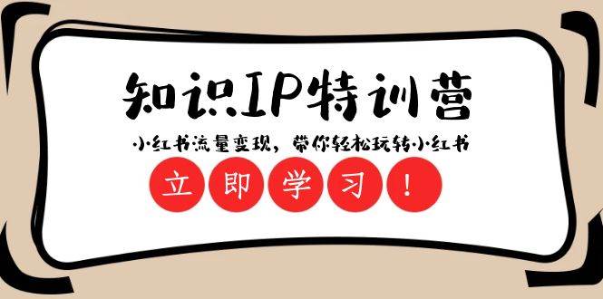 知识IP特训营 ：小红书流量变现，带你轻松玩转小红书（23节视频课）副业基地_极客搞钱_中创网_福缘网_冒泡网_资源整合平台副业基地