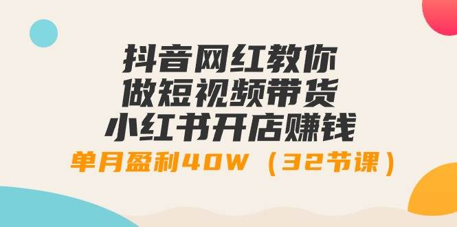（9136期）抖音网红教你做短视频带货+小红书开店赚钱，单月盈利40W（32节课）副业基地_极客搞钱_中创网_福缘网_冒泡网_资源整合平台副业基地