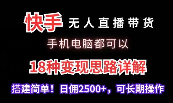 快手无人直播带货，手机电脑都可以，18种变现思路详解，搭建简单日佣2500+【揭秘】副业基地_极客搞钱_中创网_福缘网_冒泡网_资源整合平台副业基地