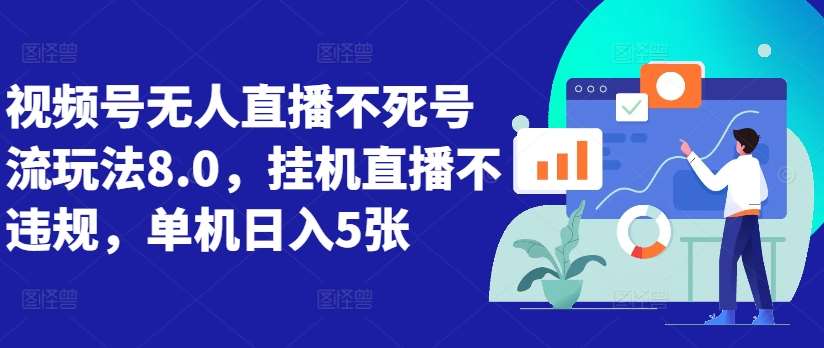 视频号无人直播不死号流玩法8.0，挂机直播不违规，单机日入5张【揭秘】副业基地_极客搞钱_中创网_福缘网_冒泡网_资源整合平台副业基地