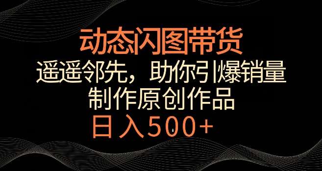 动态闪图带货，遥遥领先，冷门玩法，助你轻松引爆销量，日赚500+【揭秘】副业基地_极客搞钱_中创网_福缘网_冒泡网_资源整合平台副业基地