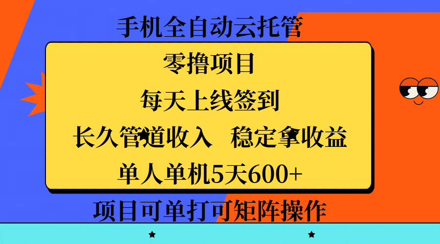 手机全自动云托管，零撸项目，每天上线签到，长久管道收入，稳定拿收益，单人单机5天600+，项目可单打可矩阵操作副业基地_极客搞钱_中创网_福缘网_冒泡网_资源整合平台副业基地