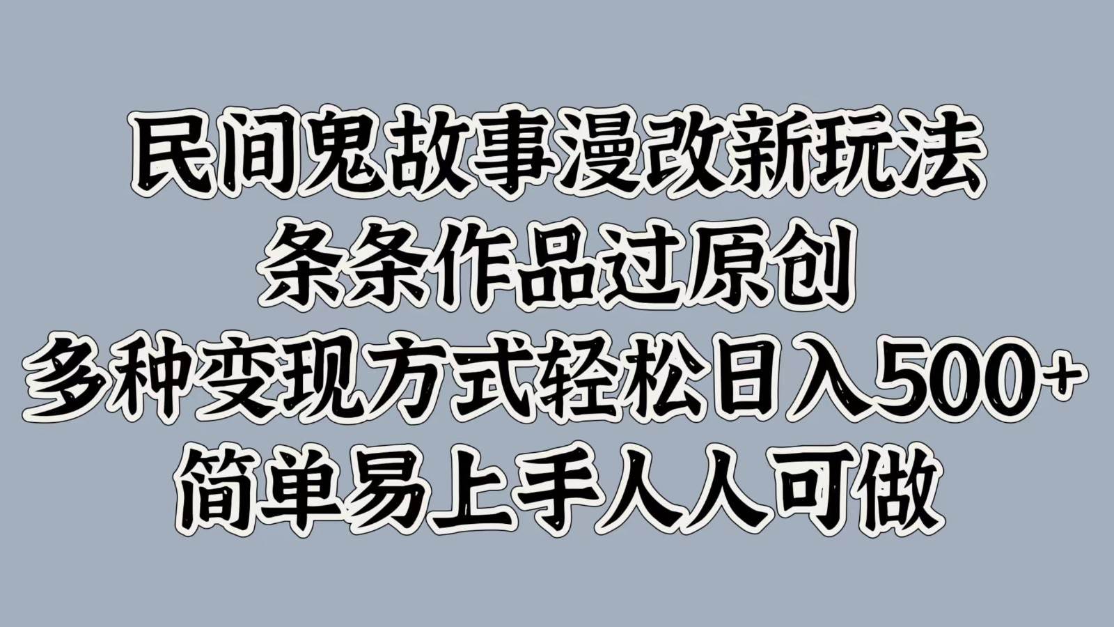 民间鬼故事漫改新玩法，条条作品过原创，多种变现方式轻松日入500+简单易上手人人可做副业基地_极客搞钱_中创网_福缘网_冒泡网_资源整合平台副业基地