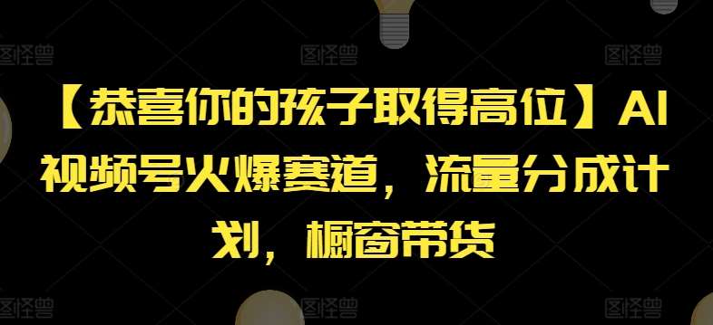 【恭喜你的孩子取得高位】AI视频号火爆赛道，流量分成计划，橱窗带货【揭秘】副业基地_极客搞钱_中创网_福缘网_冒泡网_资源整合平台副业基地