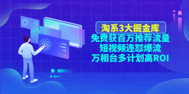 淘系3大掘金库：免费获百万推荐流量+短视频连怼爆流+万相台多计划高ROI副业基地_极客搞钱_中创网_福缘网_冒泡网_资源整合平台副业基地