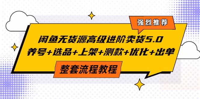 闲鱼无货源高级进阶卖货5.0，养号+选品+上架+测款+优化+出单整套流程教程副业基地_极客搞钱_中创网_福缘网_冒泡网_资源整合平台副业基地