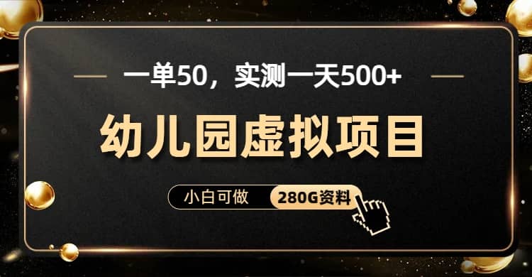 一单卖50，实测一天500-适合小白的幼儿园虚拟项目（附带最全资料280G）副业基地_极客搞钱_中创网_福缘网_冒泡网_资源整合平台副业基地