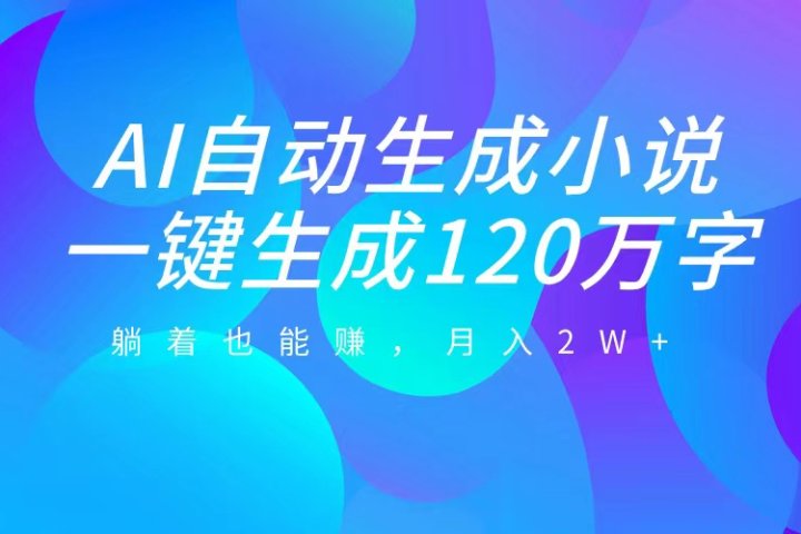 AI自动写小说，一键生成120万字，躺着也能赚，月入2W+副业基地_极客搞钱_中创网_福缘网_冒泡网_资源整合平台副业基地