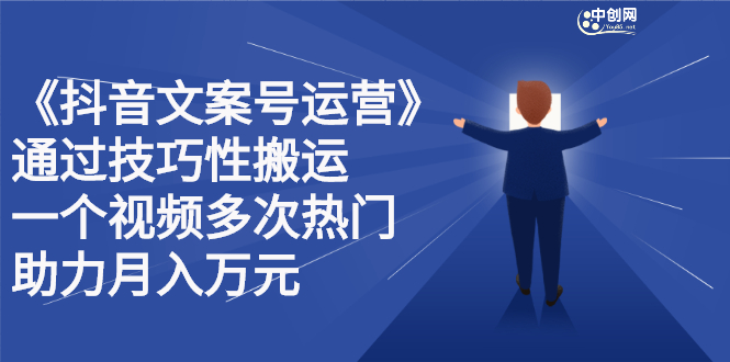 抖音文案号运营课程：技巧性搬运，一个视频多次热门，逐步变现副业基地_极客搞钱_中创网_福缘网_冒泡网_资源整合平台副业基地