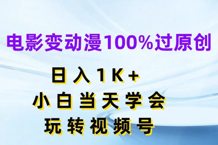电影变动漫100%过原创，日入1K+，小白当天学会玩转视频号副业基地_极客搞钱_中创网_福缘网_冒泡网_资源整合平台副业基地
