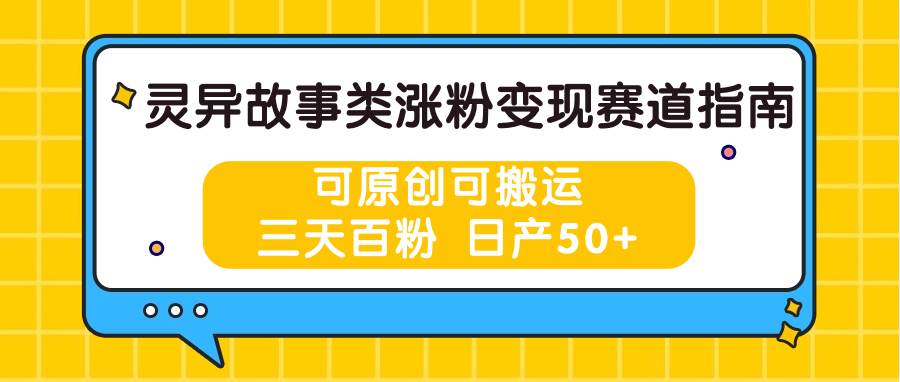 灵异故事类涨粉变现赛道指南，可原创可搬运，三天百粉 日产50+副业基地_极客搞钱_中创网_福缘网_冒泡网_资源整合平台副业基地