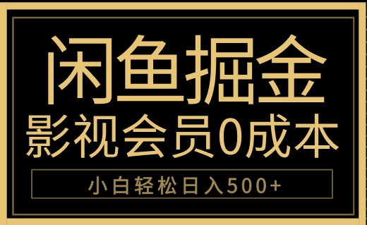 闲鱼掘金，0成本卖影视会员，轻松日入500+副业基地_极客搞钱_中创网_福缘网_冒泡网_资源整合平台副业基地