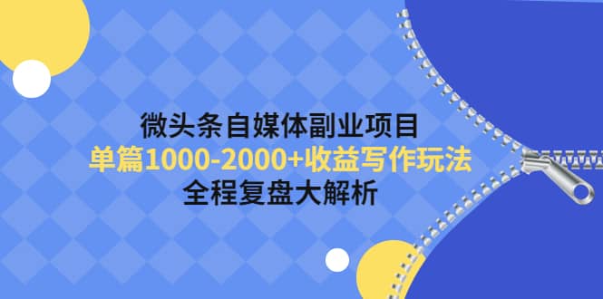 微头条自媒体副业项目，收益写作玩法，全程复盘大解析副业基地_极客搞钱_中创网_福缘网_冒泡网_资源整合平台副业基地