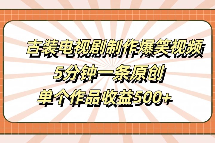 古装电视剧制作爆笑视频，5分钟一条原创，单个作品收益500+副业基地_极客搞钱_中创网_福缘网_冒泡网_资源整合平台副业基地