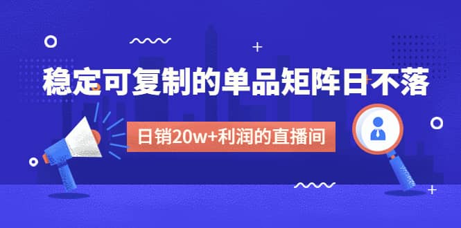 某电商线下课程，稳定可复制的单品矩阵日不落，做一个日销20w+利润的直播间副业基地_极客搞钱_中创网_福缘网_冒泡网_资源整合平台副业基地