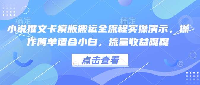 小说推文卡模版搬运全流程实操演示，操作简单适合小白，流量收益嘎嘎副业基地_极客搞钱_中创网_福缘网_冒泡网_资源整合平台副业基地