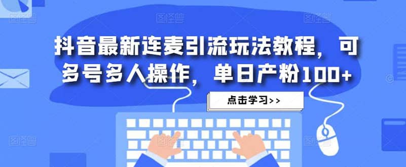 抖音最新连麦引流玩法教程，可多号多人操作副业基地_极客搞钱_中创网_福缘网_冒泡网_资源整合平台副业基地