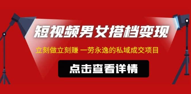 东哲·短视频男女搭档变现 立刻做立刻赚 一劳永逸的私域成交项目（不露脸）副业基地_极客搞钱_中创网_福缘网_冒泡网_资源整合平台副业基地