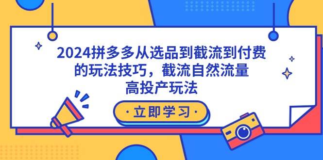 （9037期）2024拼多多从选品到截流到付费的玩法技巧，截流自然流量玩法，高投产玩法副业基地_极客搞钱_中创网_福缘网_冒泡网_资源整合平台副业基地