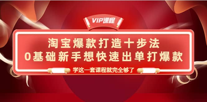 淘宝爆款打造十步法，0基础新手想快速出单打爆款，学这一套课程就完全够了副业基地_极客搞钱_中创网_福缘网_冒泡网_资源整合平台副业基地