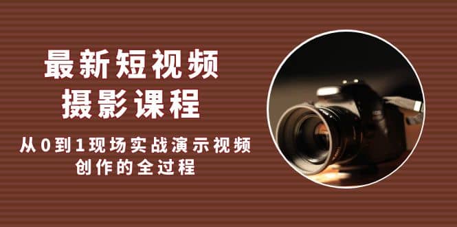 最新短视频·摄影课程，从0到1现场实战演示视频创作的全过程副业基地_极客搞钱_中创网_福缘网_冒泡网_资源整合平台副业基地