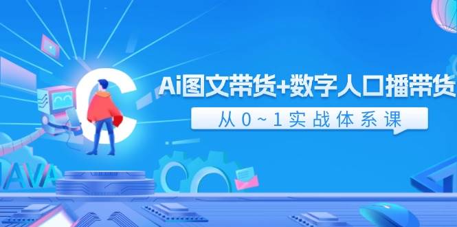 Ai图文带货+数字人口播带货，从0-1实战体系课（43节）副业基地_极客搞钱_中创网_福缘网_冒泡网_资源整合平台副业基地