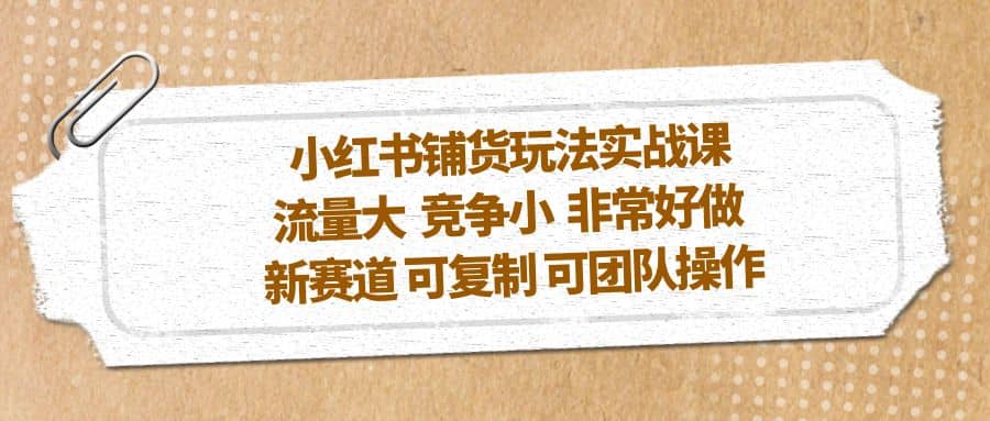 小红书铺货玩法实战课，流量大 竞争小 非常好做 新赛道 可复制 可团队操作副业基地_极客搞钱_中创网_福缘网_冒泡网_资源整合平台副业基地