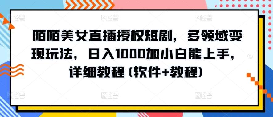 陌陌美女直播授权短剧，多领域变现玩法，日入1000加小白能上手，详细教程(软件+教程)【揭秘】副业基地_极客搞钱_中创网_福缘网_冒泡网_资源整合平台副业基地