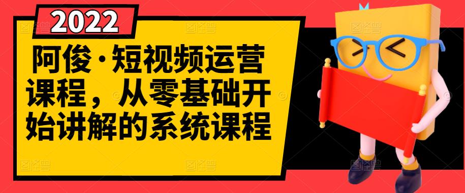 阿俊·短视频运营课程，从零基础开始讲解的系统课程副业基地_极客搞钱_中创网_福缘网_冒泡网_资源整合平台副业基地