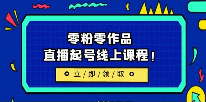 2023/7月最新线上课：更新两节，零粉零作品，直播起号线上课程副业基地_极客搞钱_中创网_福缘网_冒泡网_资源整合平台副业基地