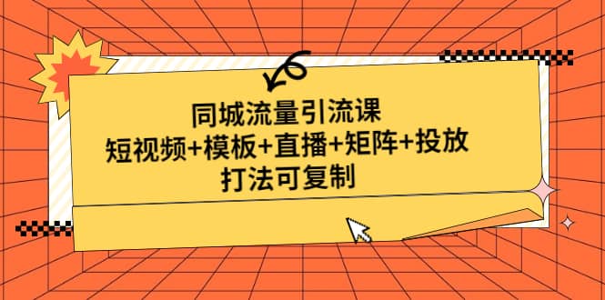 同城流量引流课：短视频+模板+直播+矩阵+投放，打法可复制(无水印)副业基地_极客搞钱_中创网_福缘网_冒泡网_资源整合平台副业基地