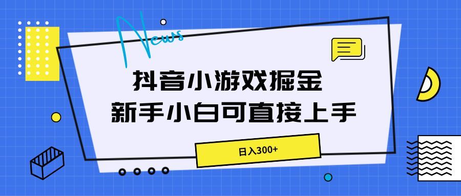 抖音小游戏掘金，新手小白直接上手，日入300+副业基地_极客搞钱_中创网_福缘网_冒泡网_资源整合平台副业基地