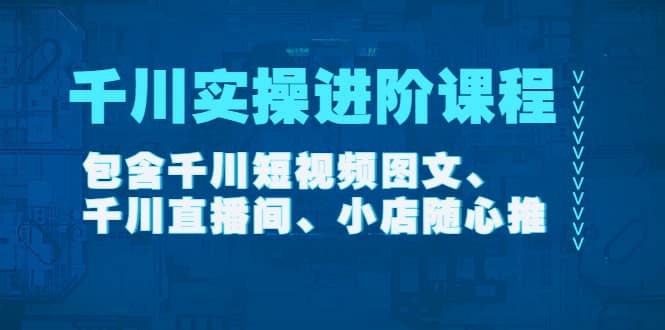 千川实操进阶课程（11月更新）包含千川短视频图文、千川直播间、小店随心推副业基地_极客搞钱_中创网_福缘网_冒泡网_资源整合平台副业基地