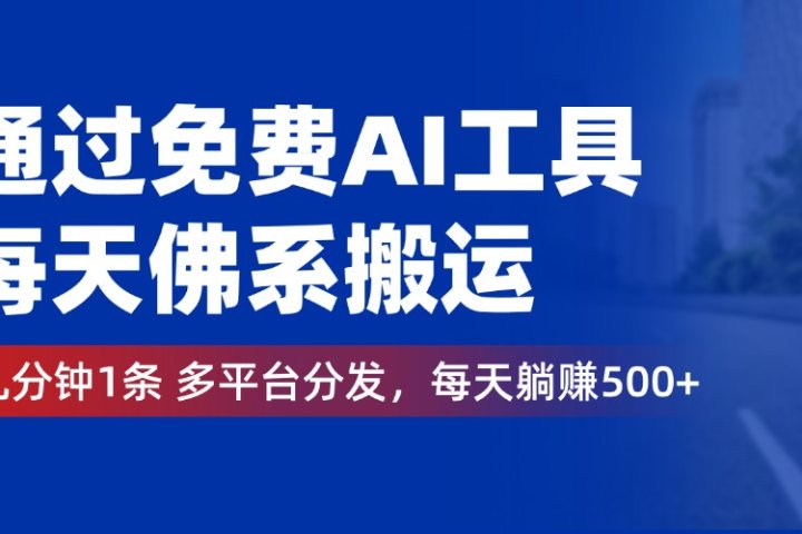 通过免费AI工具，每天佛系搬运，几分钟1条多平台分发。每天躺赚500+副业基地_极客搞钱_中创网_福缘网_冒泡网_资源整合平台副业基地