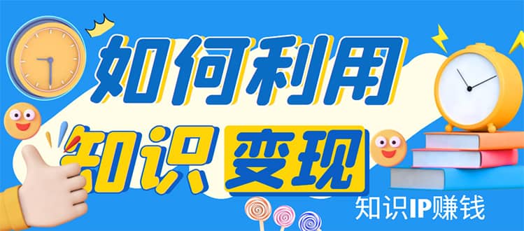 知识IP变现训练营：手把手带你如何做知识IP赚钱，助你逆袭人生副业基地_极客搞钱_中创网_福缘网_冒泡网_资源整合平台副业基地