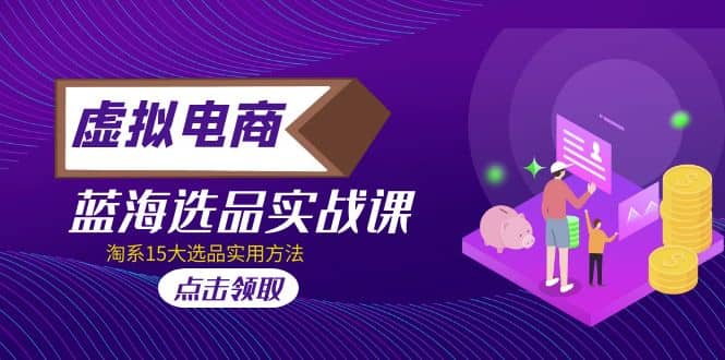 虚拟电商 · 蓝海选品实战课，淘系15大选品实用方法副业基地_极客搞钱_中创网_福缘网_冒泡网_资源整合平台副业基地