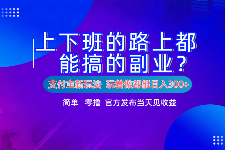 支付宝新项目！上下班的路上都能搞米的副业！简单日入300+副业基地_极客搞钱_中创网_福缘网_冒泡网_资源整合平台副业基地