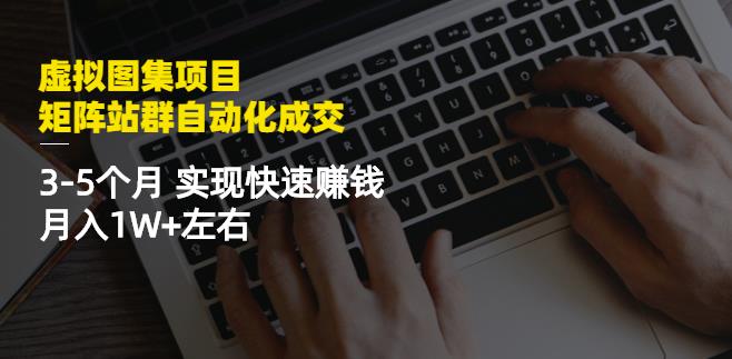 虚拟图集项目：矩阵站群自动化成交，3-5个月实现快速赚钱月入1W+左右副业基地_极客搞钱_中创网_福缘网_冒泡网_资源整合平台副业基地