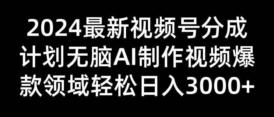 2024最新视频号分成计划无脑AI制作爆款视频领域 轻松日入3000+副业基地_极客搞钱_中创网_福缘网_冒泡网_资源整合平台副业基地