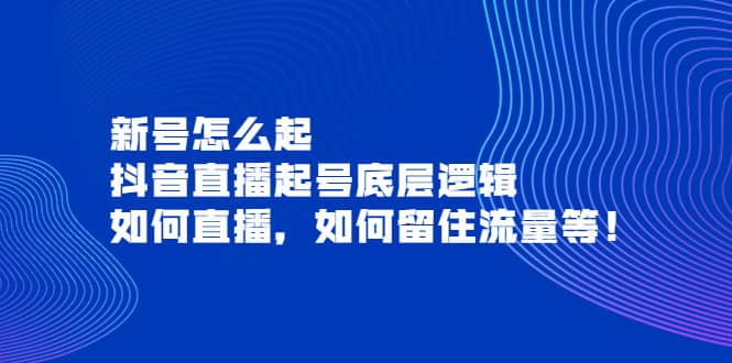 新号怎么起，抖音直播起号底层逻辑，如何直播，如何留住流量等副业基地_极客搞钱_中创网_福缘网_冒泡网_资源整合平台副业基地