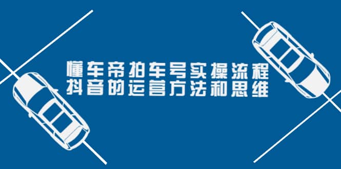 懂车帝拍车号实操流程：抖音的运营方法和思维（价值699元）副业基地_极客搞钱_中创网_福缘网_冒泡网_资源整合平台副业基地