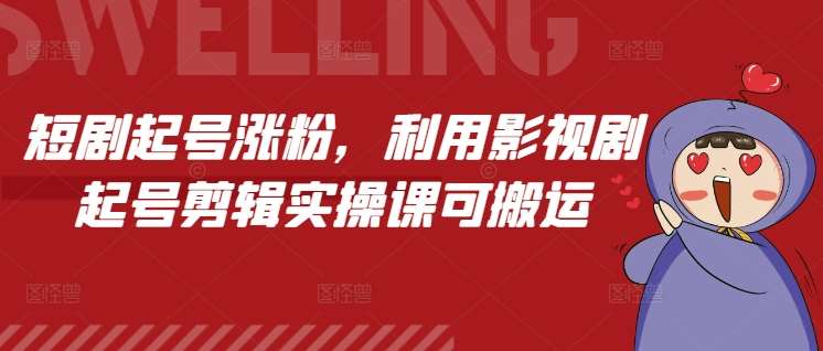 短剧起号涨粉，利用影视剧起号剪辑实操课可搬运副业基地_极客搞钱_中创网_福缘网_冒泡网_资源整合平台副业基地