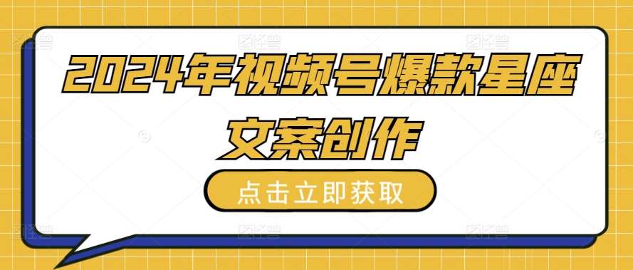 2024年视频号爆款星座文案创作教程【揭秘】副业基地_极客搞钱_中创网_福缘网_冒泡网_资源整合平台副业基地