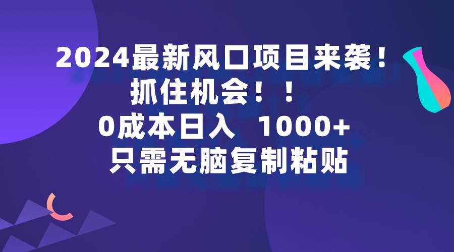 （9899期）2024最新风口项目来袭，抓住机会，0成本一部手机日入1000+，只需无脑复…副业基地_极客搞钱_中创网_福缘网_冒泡网_资源整合平台副业基地