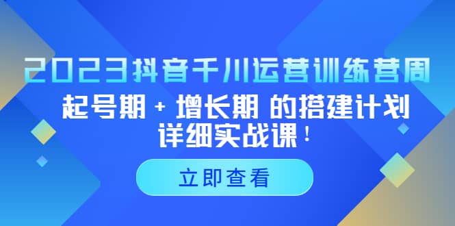 2023抖音千川运营训练营，起号期+增长期 的搭建计划详细实战课副业基地_极客搞钱_中创网_福缘网_冒泡网_资源整合平台副业基地